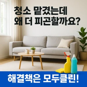 청소 맡겼는데 왜 더 피곤할까요? 해결책은 모두클린!